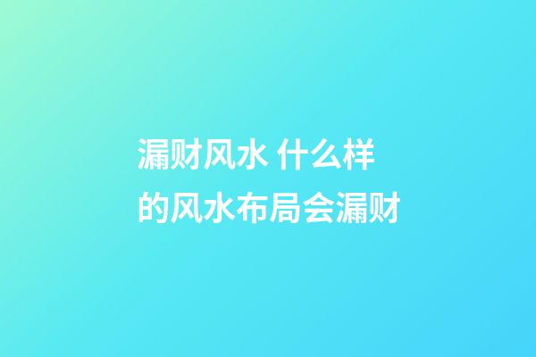 漏财风水 什么样的风水布局会漏财